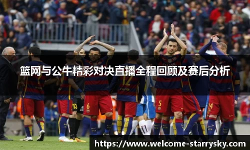 篮网与公牛精彩对决直播全程回顾及赛后分析